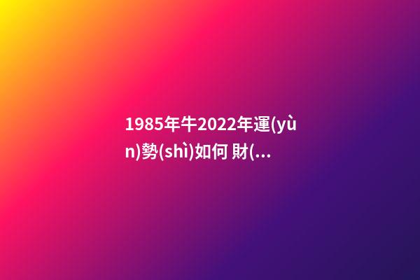1985年牛2022年運(yùn)勢(shì)如何 財(cái)運(yùn)職場(chǎng)大幅度改善 1985屬牛2022年運(yùn)勢(shì)，1986年屬牛2022 年運(yùn)勢(shì)-第1張-觀點(diǎn)-玄機(jī)派